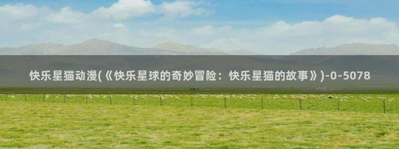 动漫新番：快乐星猫动漫(《快乐星球的奇妙冒险：快乐星猫的故事》)